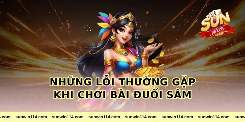 Những Lỗi Thường Gặp Khi Chơi Bài Đuổi Sâm