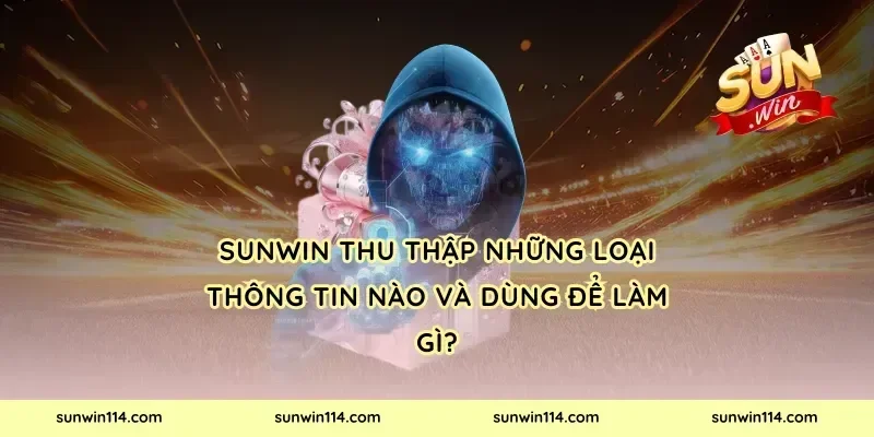 Sunwin thu thập những loại thông tin nào và dùng để làm gì?