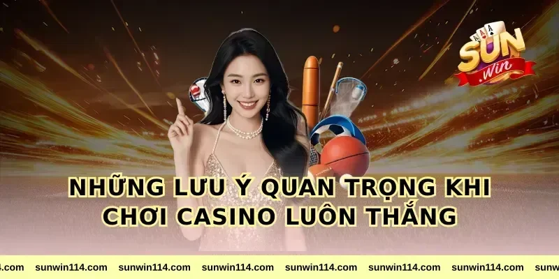 Những Lưu Ý Quan Trọng Khi Chơi Casino Luôn Thắng