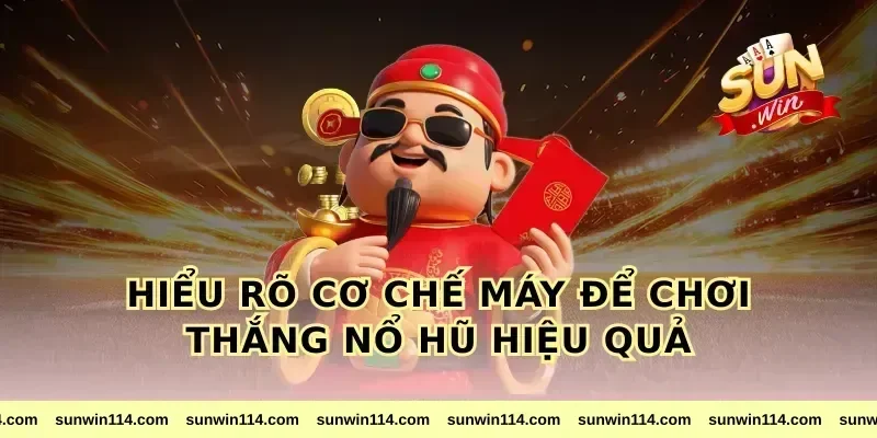Hiểu Rõ Cơ Chế Máy Để Chơi Thắng Nổ Hũ Hiệu Quả