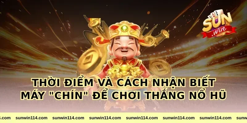 Thời Điểm Và Cách Nhận Biết Máy "Chín" Để Chơi Thắng Nổ Hũ