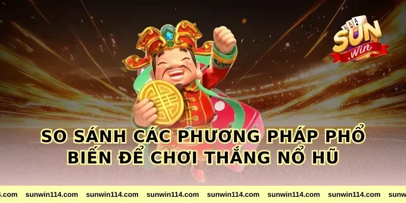 So Sánh Các Phương Pháp Phổ Biến Để Chơi Thắng Nổ Hũ