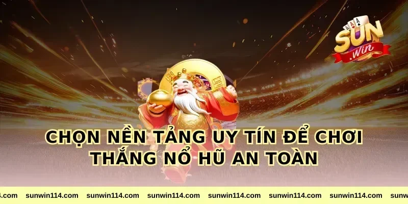 Chọn Nền Tảng Uy Tín Để Chơi Thắng Nổ Hũ An Toàn