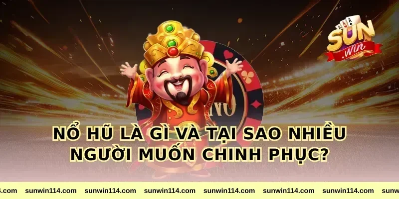 Nổ Hũ Là Gì Và Tại Sao Nhiều Người Muốn Chinh Phục?