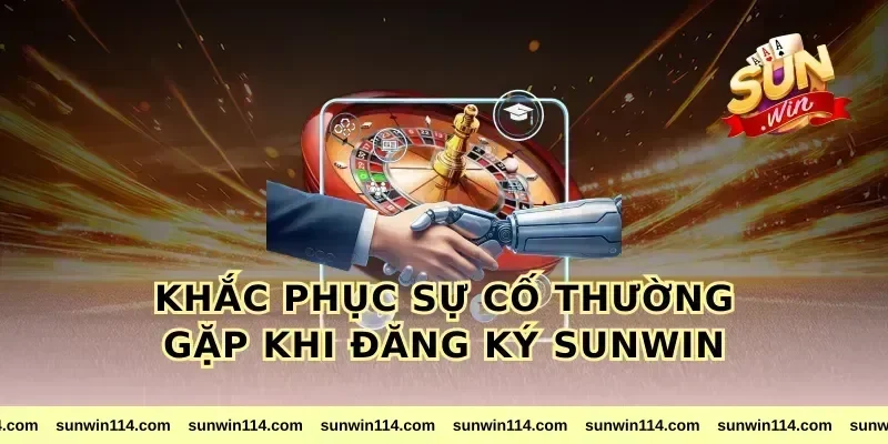 Khắc Phục Sự Cố Thường Gặp Khi Đăng Ký Sunwin