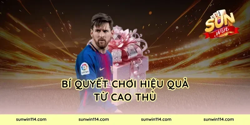 Bí Quyết Chơi Hiệu Quả Từ Cao Thủ