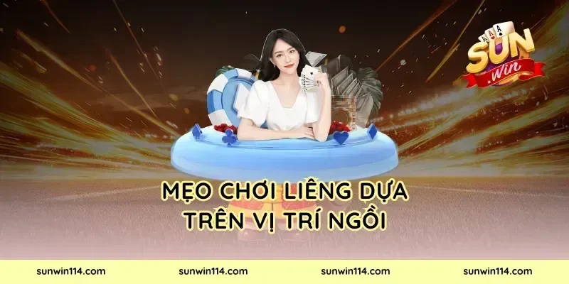 Mẹo Chơi Liêng Dựa Trên Vị Trí Ngồi