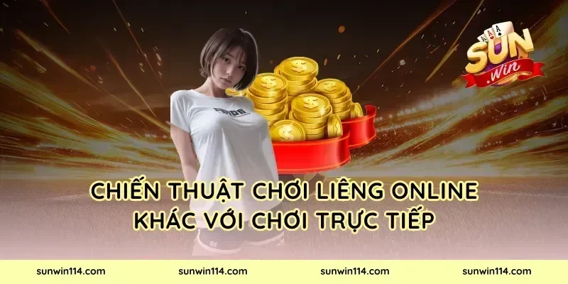 Chiến Thuật Chơi Liêng Online Khác Với Chơi Trực Tiếp