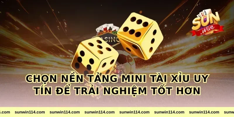 Chọn nền tảng mini tài xỉu uy tín để trải nghiệm tốt hơn
