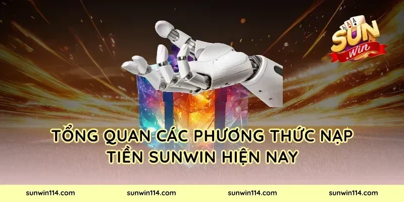 Tổng Quan Các Phương Thức Nạp Tiền Sunwin Hiện Nay