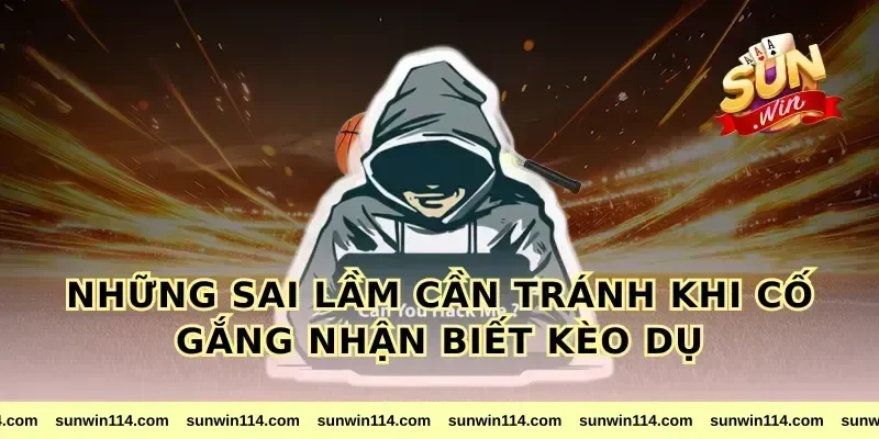Những sai lầm cần tránh khi cố gắng nhận biết kèo dụ