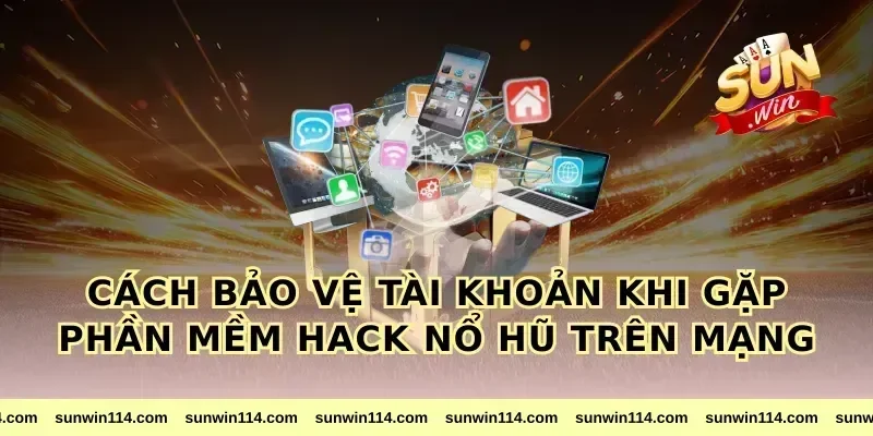 Cách bảo vệ tài khoản khi gặp phần mềm hack nổ hũ trên mạng