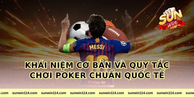 Khái Niệm Cơ Bản Và Quy Tắc Chơi poker Chuẩn Quốc Tế