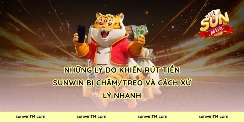 Những lý do khiến rút tiền Sunwin bị chậm/treo và cách xử lý nhanh