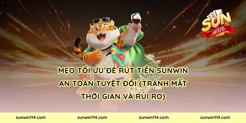 Mẹo tối ưu để rút tiền Sunwin an toàn tuyệt đối (tránh mất thời gian và rủi ro)