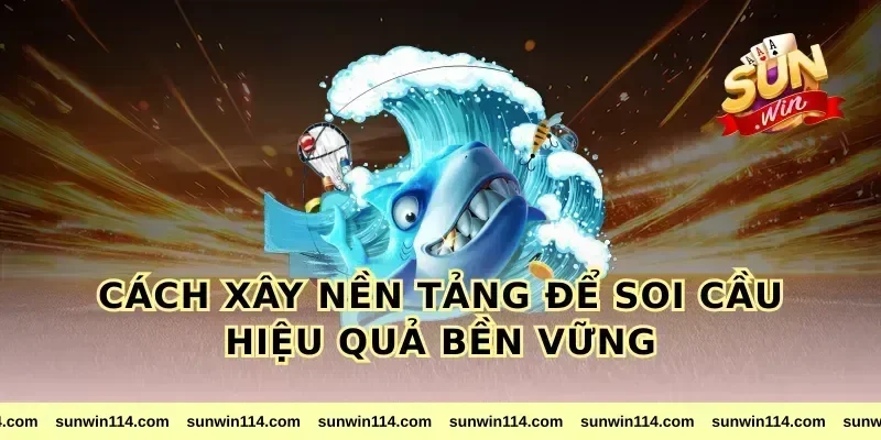 Cách xây nền tảng để soi cầu hiệu quả bền vững
