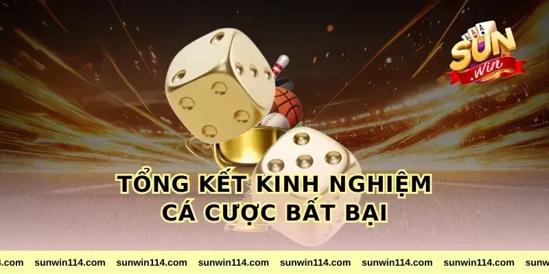 Tổng Kết Kinh Nghiệm Cá Cược Bất Bại