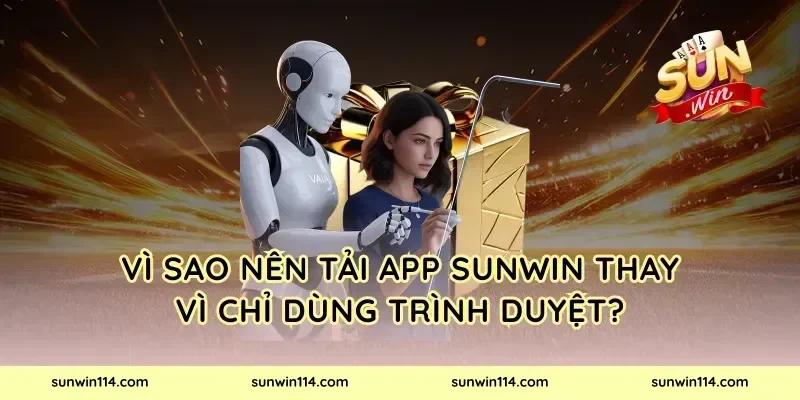 Vì sao nên tải app Sunwin thay vì chỉ dùng trình duyệt?