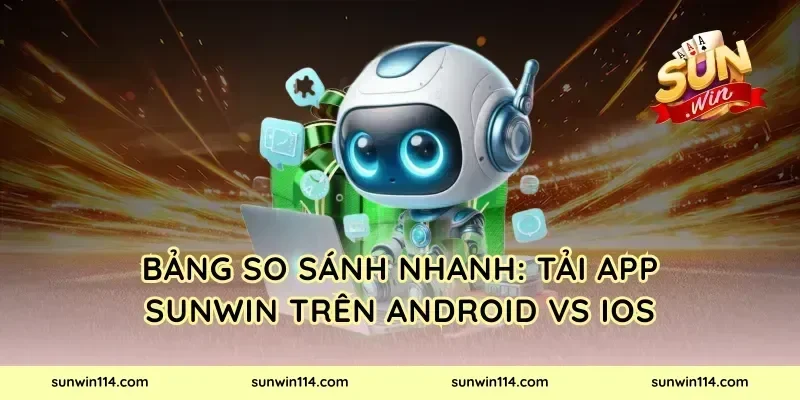 Bảng so sánh nhanh: tải app Sunwin trên Android vs iOS