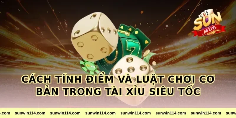Cách Tính Điểm Và Luật Chơi Cơ Bản Trong Tài Xỉu Siêu Tốc