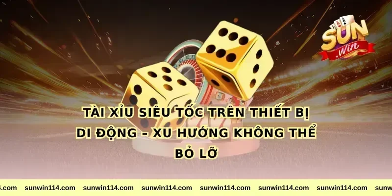 Tài Xỉu Siêu Tốc Trên Thiết Bị Di Động – Xu Hướng Không Thể Bỏ Lỡ