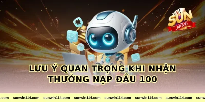 Lưu ý quan trọng khi nhận thưởng nạp đầu 100